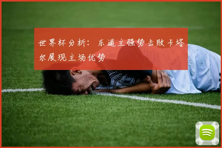 世界杯分析：东道主强势击败卡塔尔展现主场优势