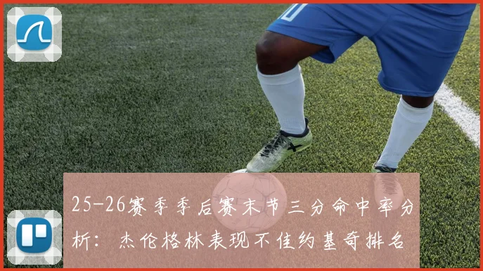 25-26赛季季后赛末节三分命中率分析：杰伦格林表现不佳约基奇排名靠后