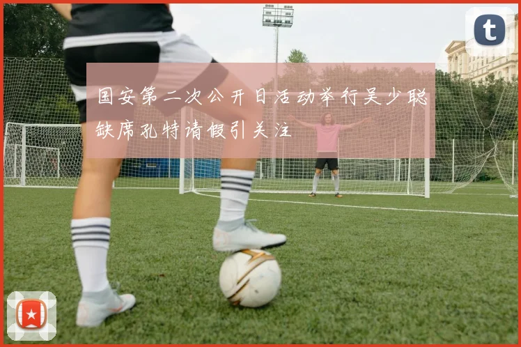 国安第二次公开日活动举行吴少聪缺席孔特请假引关注