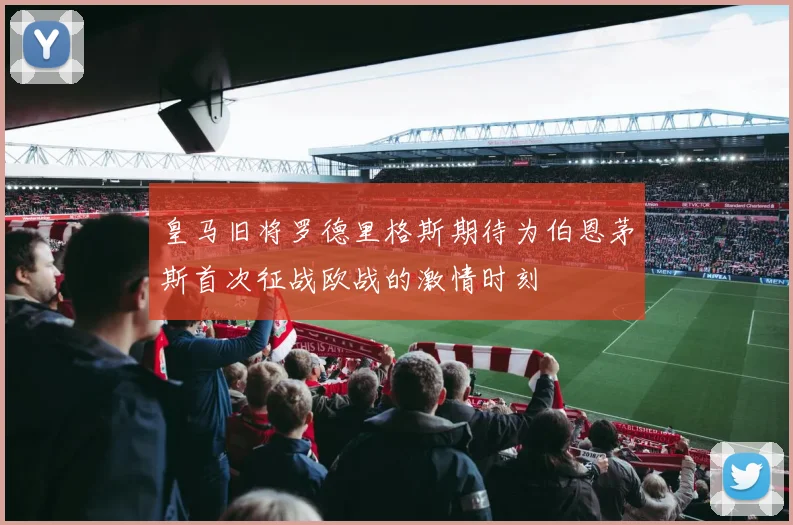 皇马旧将罗德里格斯期待为伯恩茅斯首次征战欧战的激情时刻